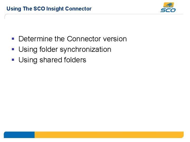 Using The SCO Insight Connector § Determine the Connector version § Using folder synchronization