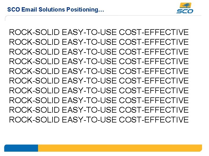 SCO Email Solutions Positioning… ROCK-SOLID EASY-TO-USE COST-EFFECTIVE ROCK-SOLID EASY-TO-USE COST-EFFECTIVE ROCK-SOLID EASY-TO-USE COST-EFFECTIVE 