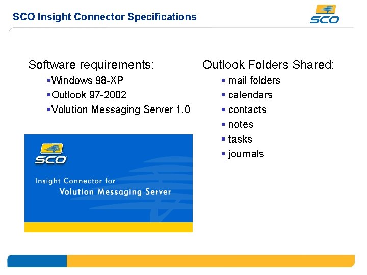 SCO Insight Connector Specifications Software requirements: §Windows 98 -XP §Outlook 97 -2002 §Volution Messaging