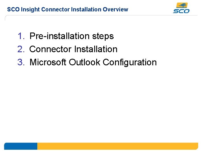SCO Insight Connector Installation Overview 1. Pre-installation steps 2. Connector Installation 3. Microsoft Outlook