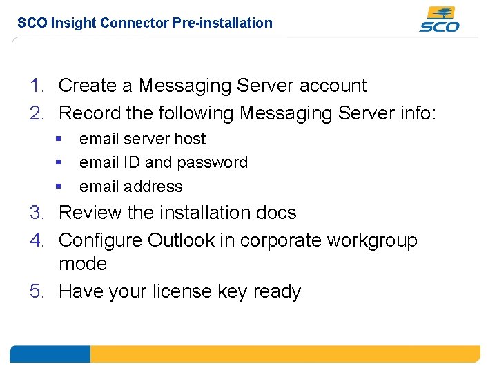 SCO Insight Connector Pre-installation 1. Create a Messaging Server account 2. Record the following