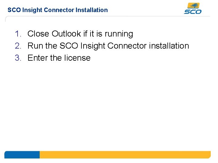 SCO Insight Connector Installation 1. Close Outlook if it is running 2. Run the