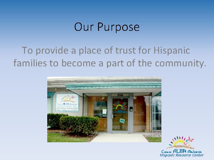 Our Purpose To provide a place of trust for Hispanic families to become a