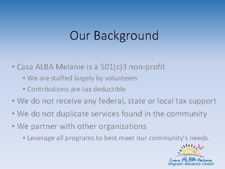 Our Background • Casa ALBA Melanie is a 501(c)3 non-profit • We are staffed