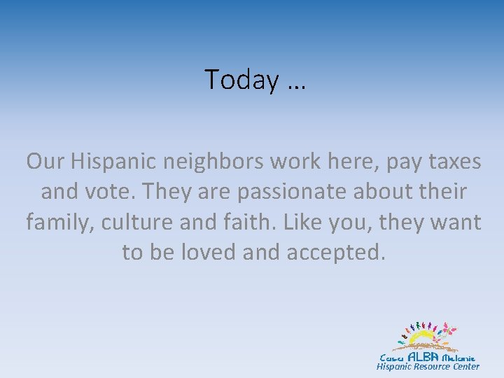 Today … Our Hispanic neighbors work here, pay taxes and vote. They are passionate