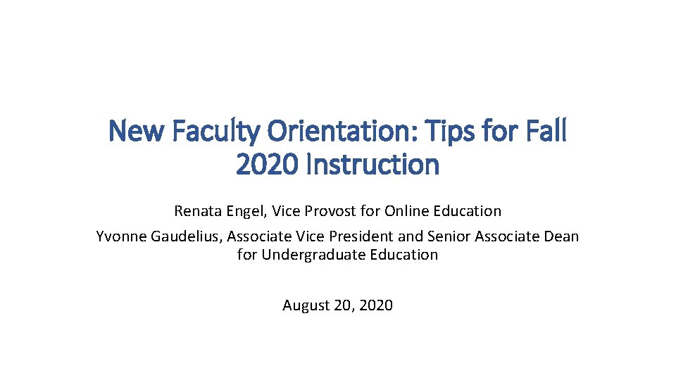 New Faculty Orientation: Tips for Fall 2020 Instruction Renata Engel, Vice Provost for Online