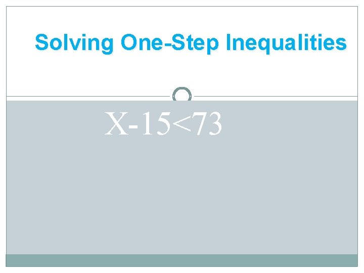 Solving One-Step Inequalities Addition Property for Inequalities X-15<73 