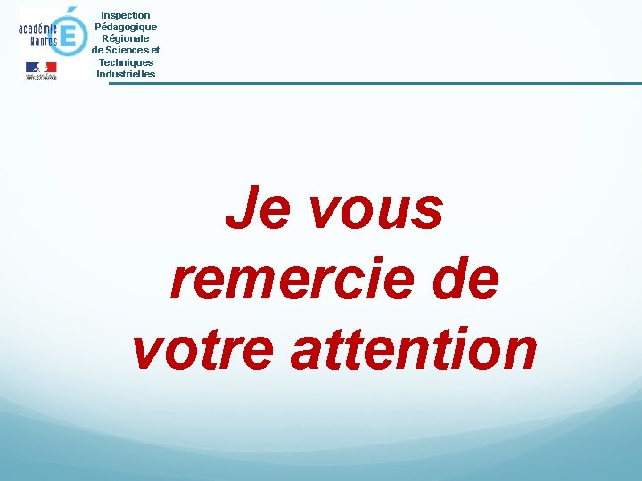 Inspection Pédagogique Régionale de Sciences et Techniques Industrielles Je vous remercie de votre attention