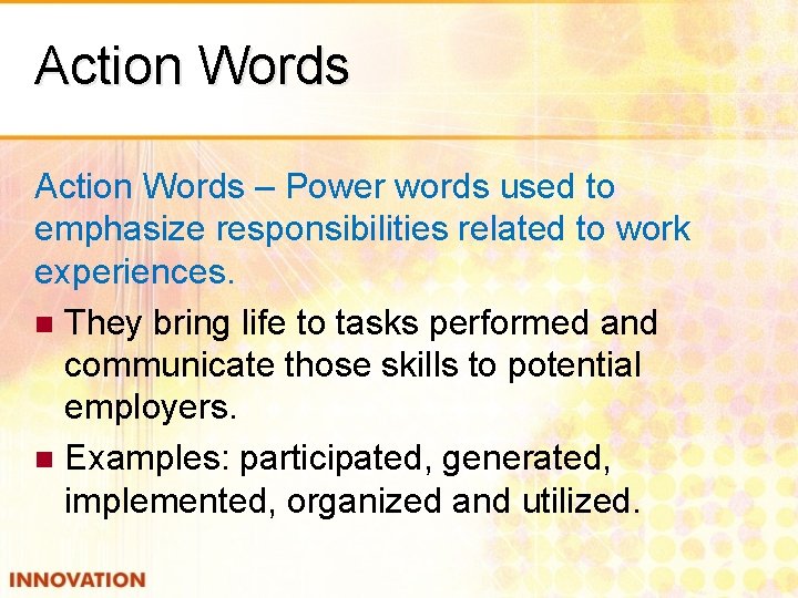 Action Words – Power words used to emphasize responsibilities related to work experiences. n