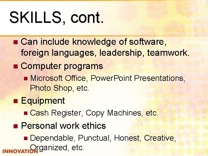 SKILLS, cont. Can include knowledge of software, foreign languages, leadership, teamwork. n Computer programs