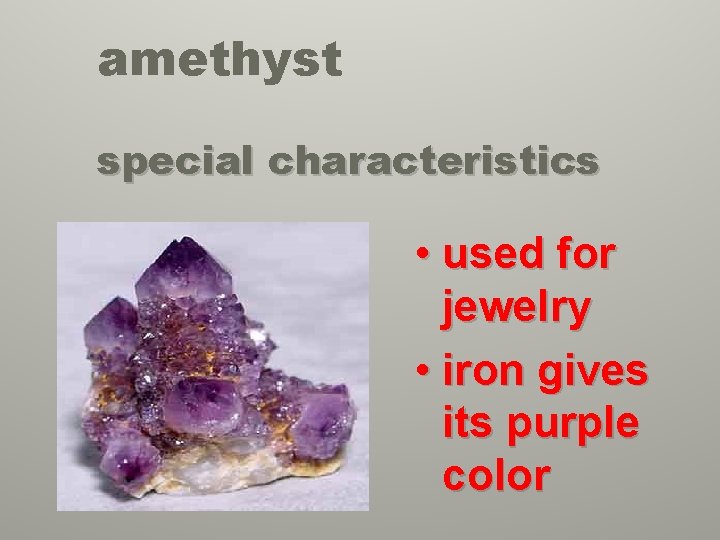 amethyst special characteristics • used for jewelry • iron gives its purple color 