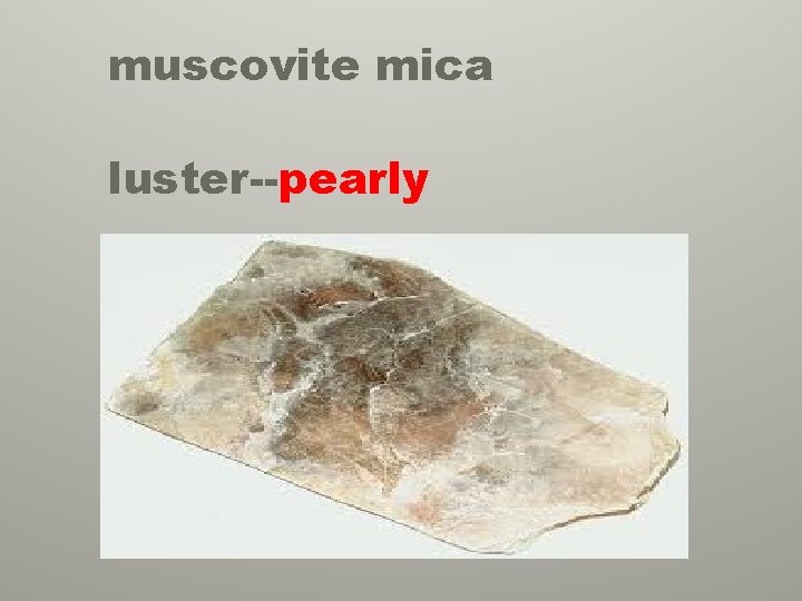 muscovite mica luster--pearly 