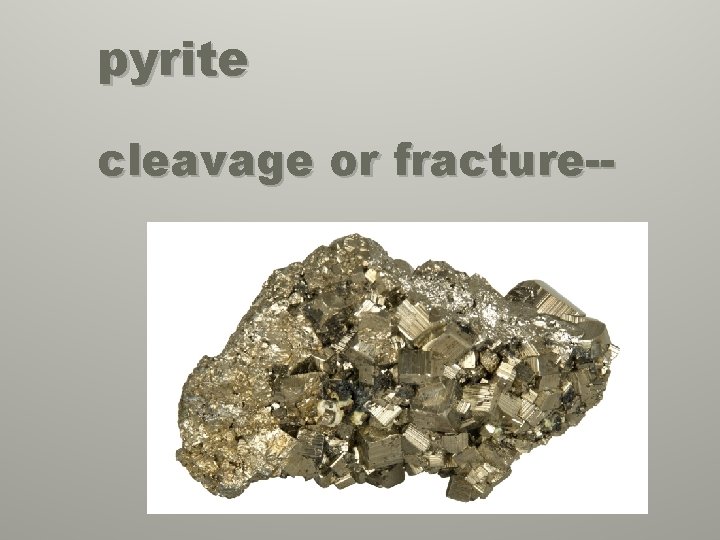 pyrite cleavage or fracture-- 