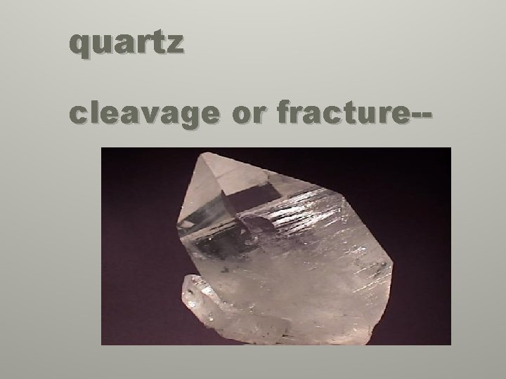 quartz cleavage or fracture-- 