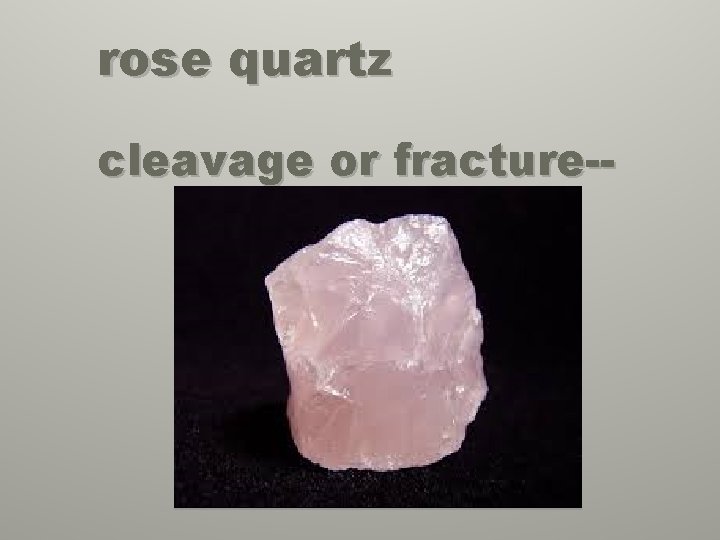 rose quartz cleavage or fracture-- 