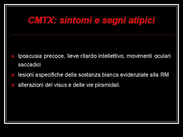 CMTX: sintomi e segni atipici Ipoacusia precoce, lieve ritardo intellettivo, movimenti oculari saccadici lesioni