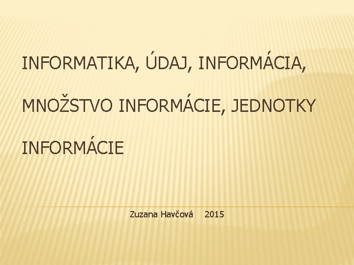 INFORMATIKA, ÚDAJ, INFORMÁCIA, MNOŽSTVO INFORMÁCIE, JEDNOTKY INFORMÁCIE Zuzana Havčová 2015 