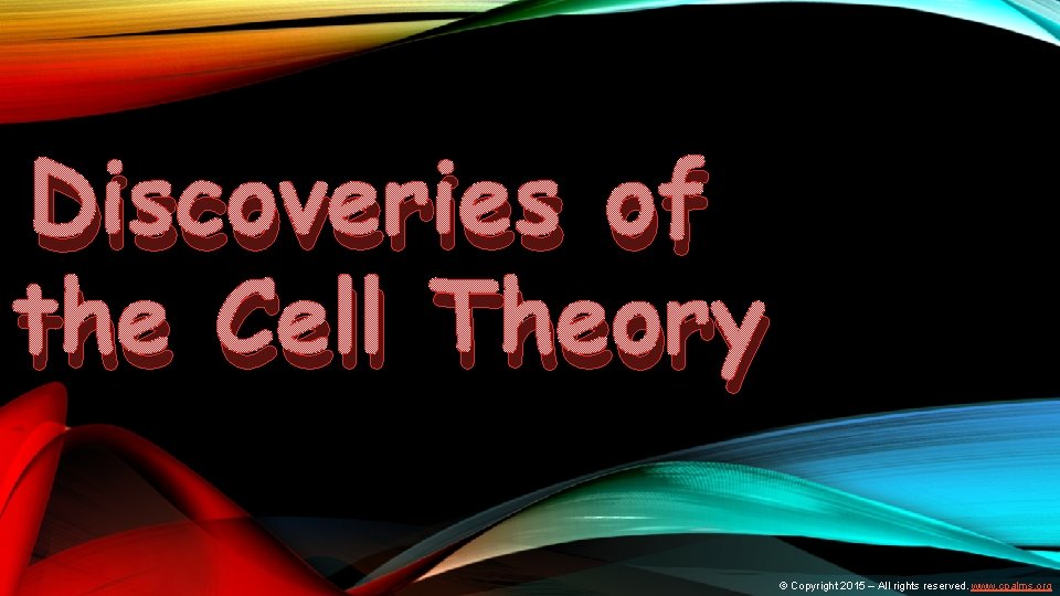 Discoveries of the Cell Theory © Copyright 2015 – All rights reserved. www. cpalms.