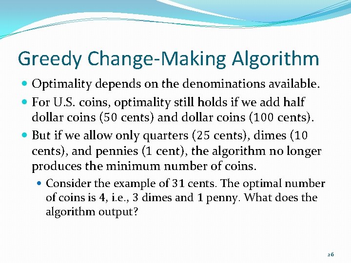 Greedy Change-Making Algorithm Optimality depends on the denominations available. For U. S. coins, optimality