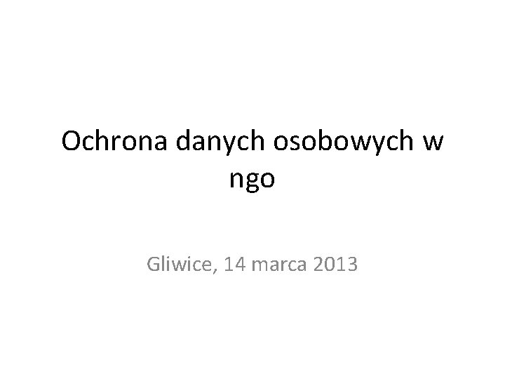 Ochrona danych osobowych w ngo Gliwice, 14 marca 2013 