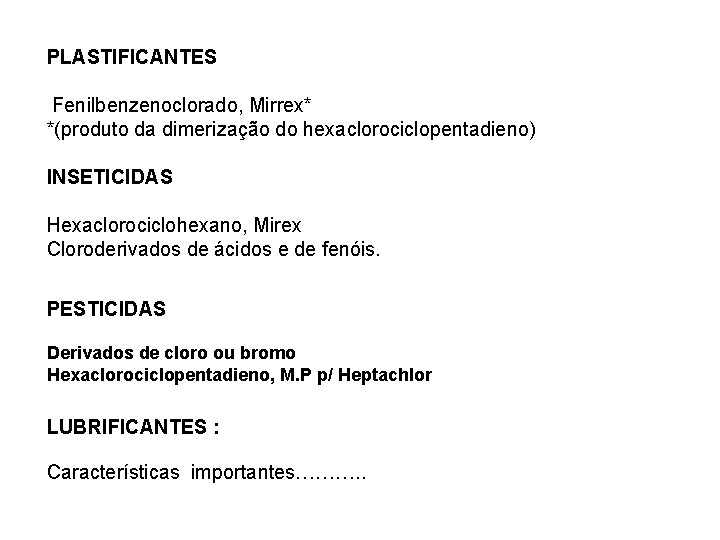 PLASTIFICANTES Fenilbenzenoclorado, Mirrex* *(produto da dimerização do hexaclorociclopentadieno) INSETICIDAS Hexaclorociclohexano, Mirex Cloroderivados de ácidos