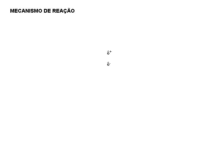 MECANISMO DE REAÇÃO δ+ δ- 