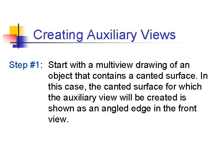 Creating Auxiliary Views Step #1: Start with a multiview drawing of an object that