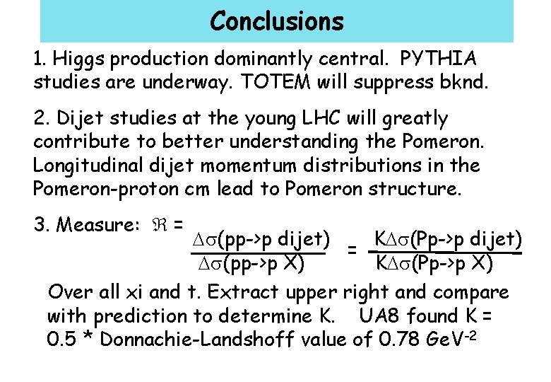Conclusions 1. Higgs production dominantly central. PYTHIA studies are underway. TOTEM will suppress bknd.