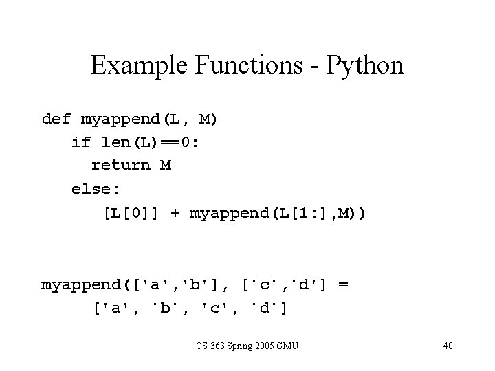 Example Functions - Python def myappend(L, M) if len(L)==0: return M else: [L[0]] +