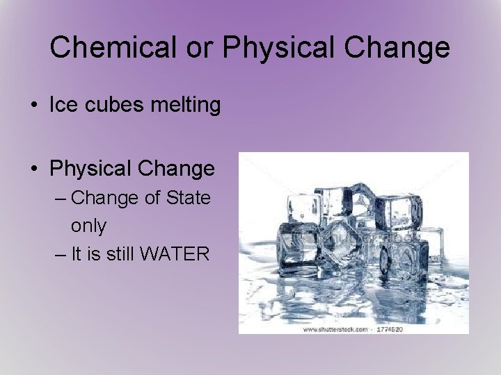 Chemical or Physical Change • Ice cubes melting • Physical Change – Change of