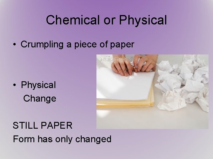 Chemical or Physical • Crumpling a piece of paper • Physical Change STILL PAPER