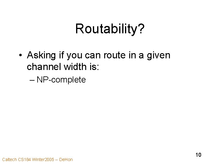 Routability? • Asking if you can route in a given channel width is: –