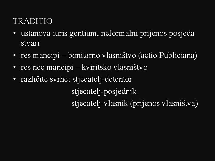 TRADITIO • ustanova iuris gentium, neformalni prijenos posjeda stvari • res mancipi – bonitarno