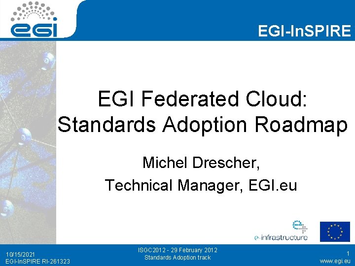 EGI-In. SPIRE EGI Federated Cloud: Standards Adoption Roadmap Michel Drescher, Technical Manager, EGI. eu