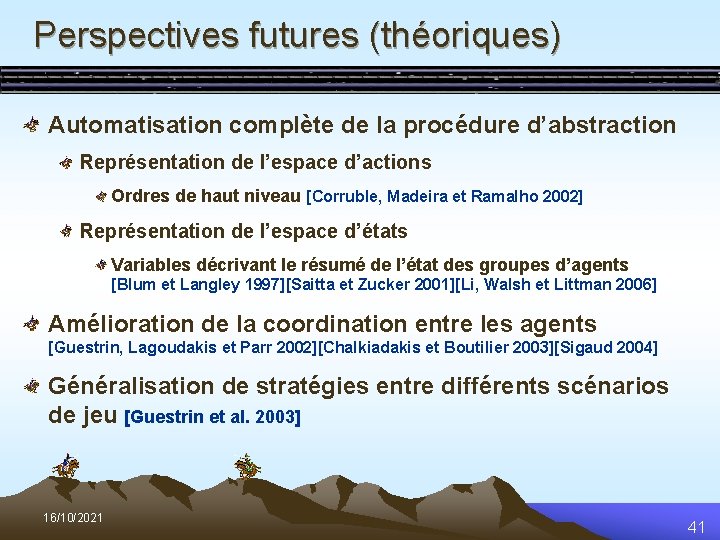 Perspectives futures (théoriques) Automatisation complète de la procédure d’abstraction Représentation de l’espace d’actions Ordres