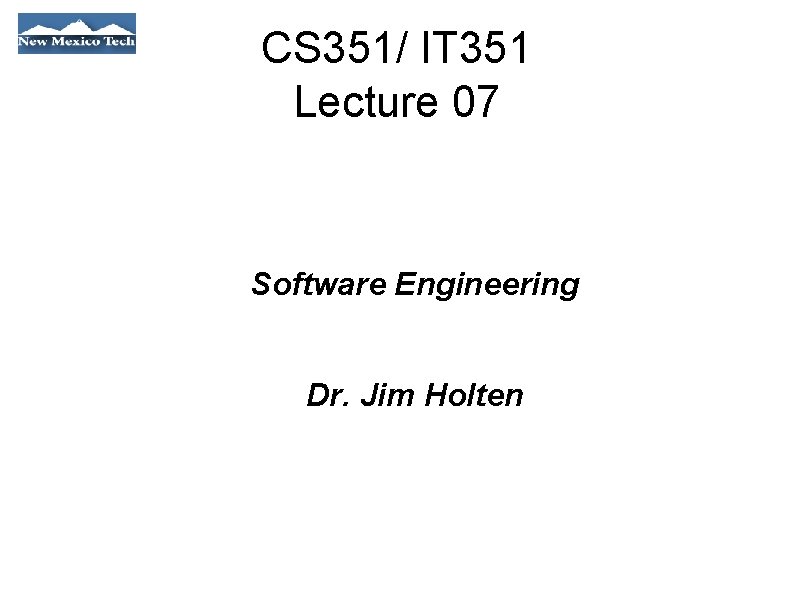 CS 351/ IT 351 Lecture 07 Software Engineering Dr. Jim Holten 