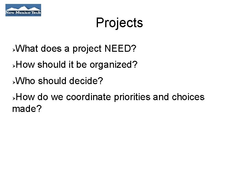 Projects What does a project NEED? How should it be organized? Who should decide?