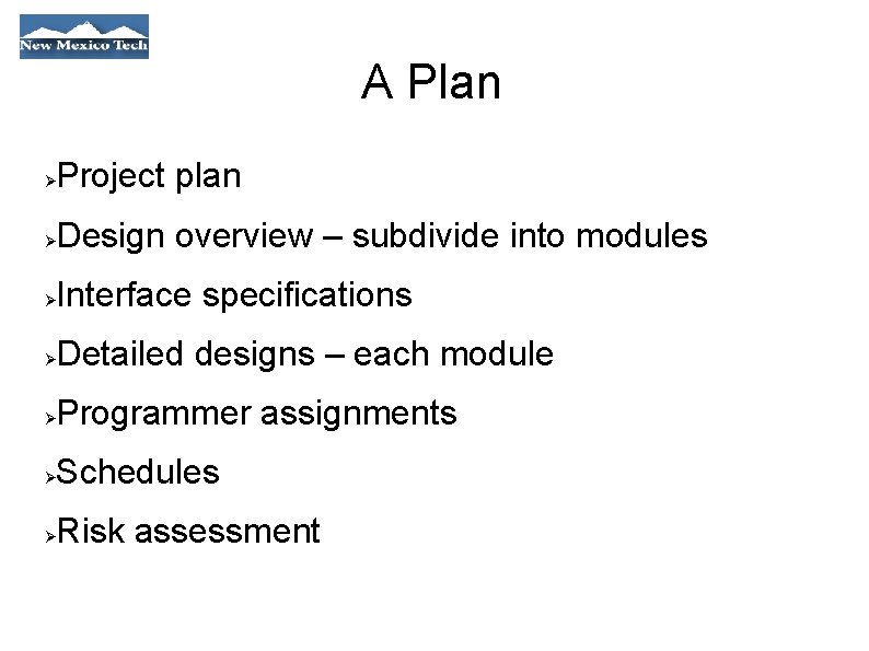 A Plan Project plan Design overview – subdivide into modules Interface specifications Detailed designs