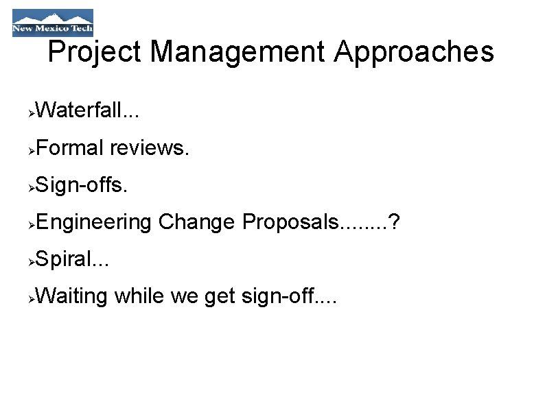 Project Management Approaches Waterfall. . . Formal reviews. Sign-offs. Engineering Change Proposals. . .