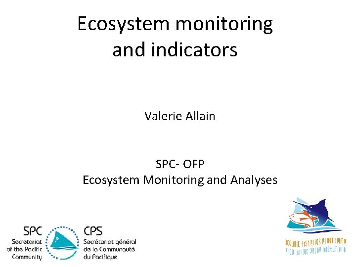 Ecosystem monitoring and indicators Valerie Allain SPC- OFP Ecosystem Monitoring and Analyses 