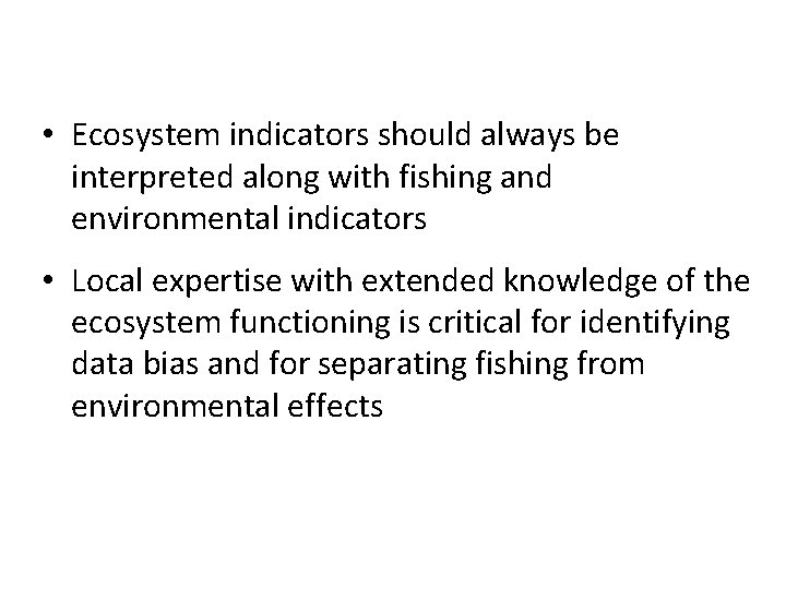  • Ecosystem indicators should always be interpreted along with fishing and environmental indicators