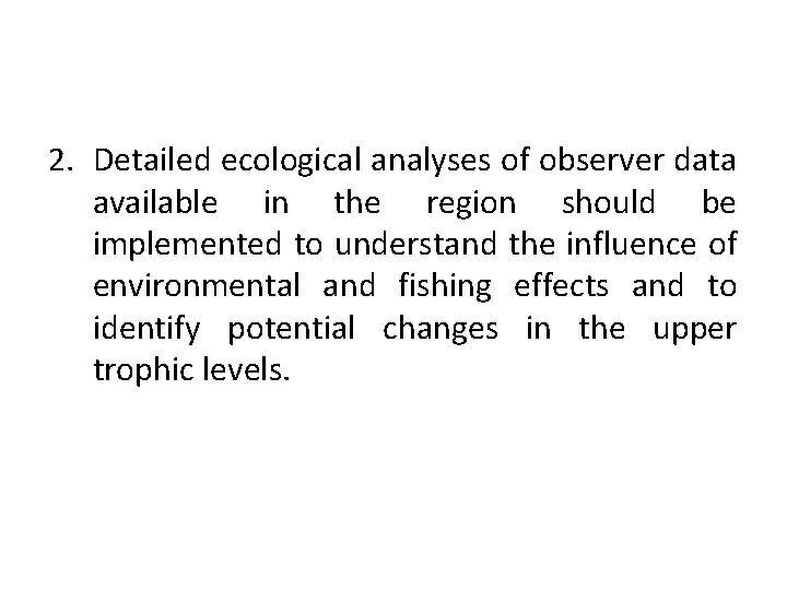2. Detailed ecological analyses of observer data available in the region should be implemented