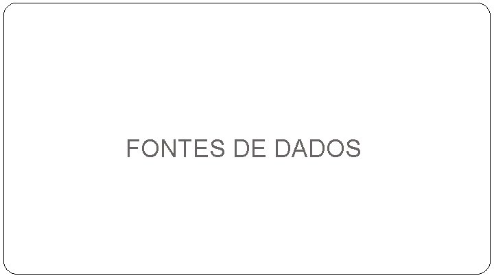 FONTES DE DADOS 