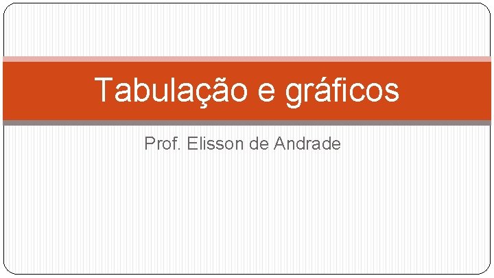 Tabulação e gráficos Prof. Elisson de Andrade 