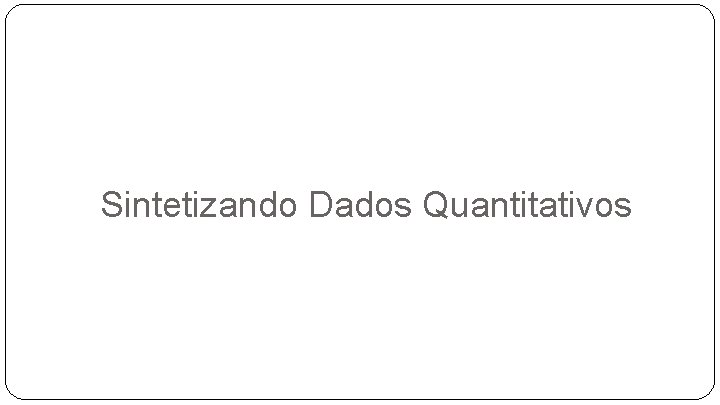 Sintetizando Dados Quantitativos 