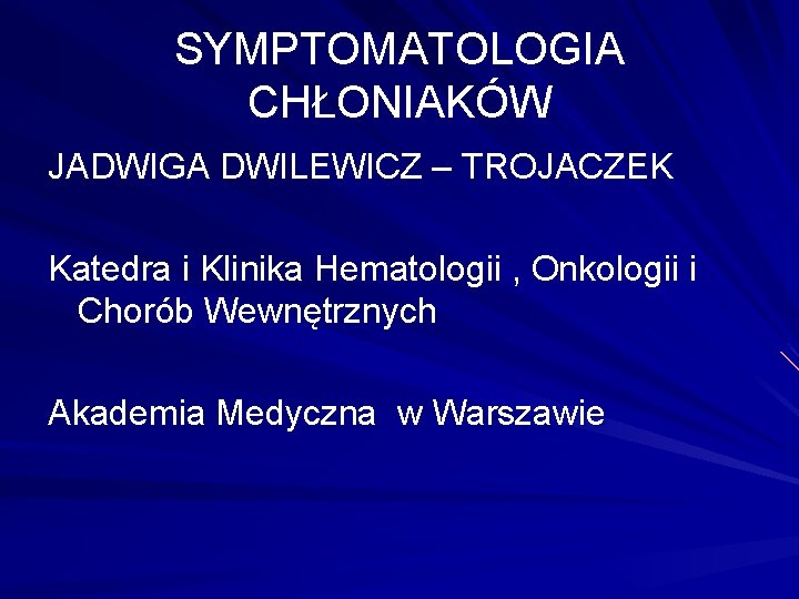 SYMPTOMATOLOGIA CHŁONIAKÓW JADWIGA DWILEWICZ – TROJACZEK Katedra i Klinika Hematologii , Onkologii i Chorób