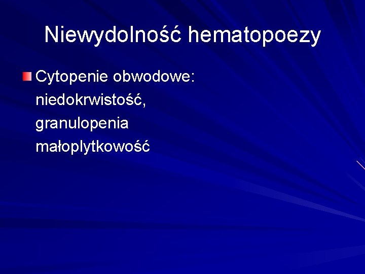 Niewydolność hematopoezy Cytopenie obwodowe: niedokrwistość, granulopenia małoplytkowość 