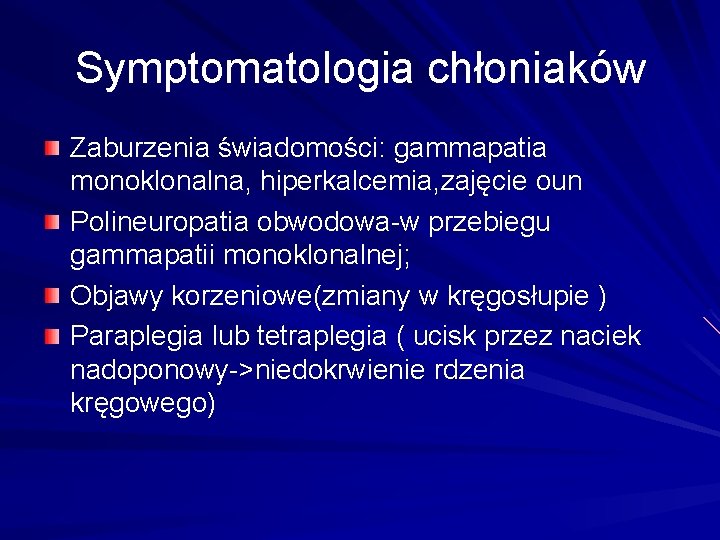 Symptomatologia chłoniaków Zaburzenia świadomości: gammapatia monoklonalna, hiperkalcemia, zajęcie oun Polineuropatia obwodowa-w przebiegu gammapatii monoklonalnej;