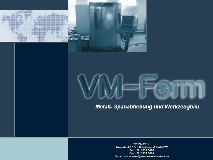 Metall- Spanabhebung und Werkzeugbau VM-Form Kft. Vaspálya u. 54, H-1103 Budapest, UNGARN Tel: +36