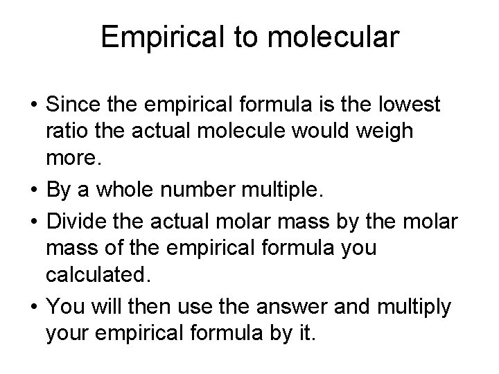 Empirical to molecular • Since the empirical formula is the lowest ratio the actual